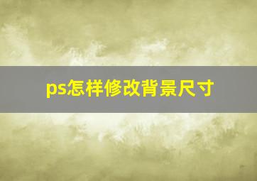 ps怎样修改背景尺寸