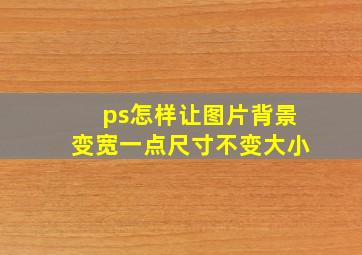 ps怎样让图片背景变宽一点尺寸不变大小