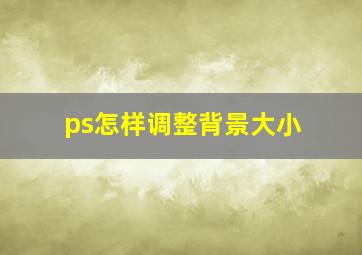 ps怎样调整背景大小