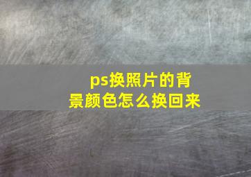 ps换照片的背景颜色怎么换回来