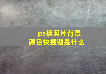 ps换照片背景颜色快捷键是什么