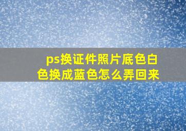 ps换证件照片底色白色换成蓝色怎么弄回来