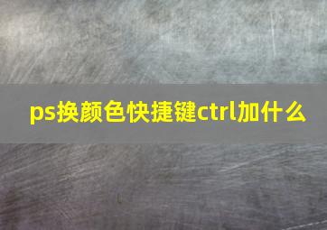 ps换颜色快捷键ctrl加什么