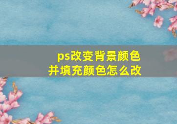 ps改变背景颜色并填充颜色怎么改