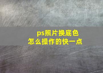 ps照片换底色怎么操作的快一点