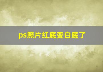 ps照片红底变白底了