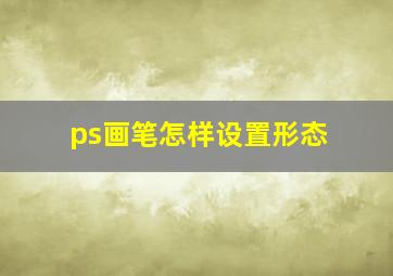 ps画笔怎样设置形态