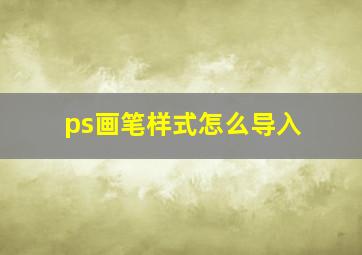 ps画笔样式怎么导入