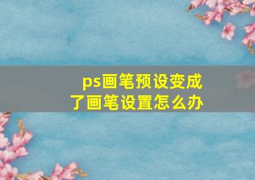 ps画笔预设变成了画笔设置怎么办