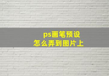 ps画笔预设怎么弄到图片上