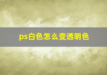 ps白色怎么变透明色