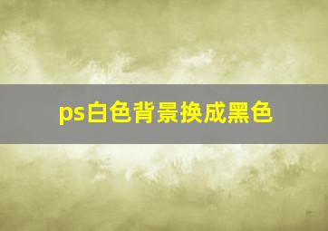 ps白色背景换成黑色