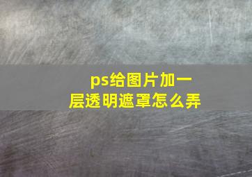 ps给图片加一层透明遮罩怎么弄