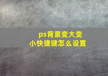 ps背景变大变小快捷键怎么设置