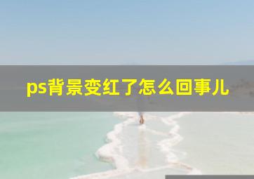 ps背景变红了怎么回事儿