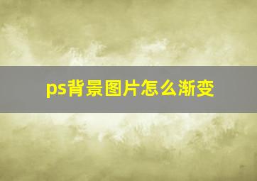 ps背景图片怎么渐变