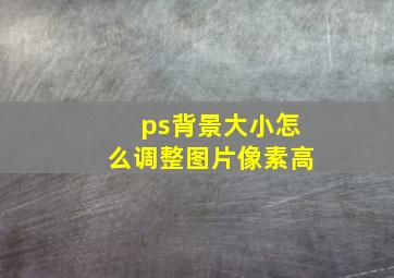 ps背景大小怎么调整图片像素高