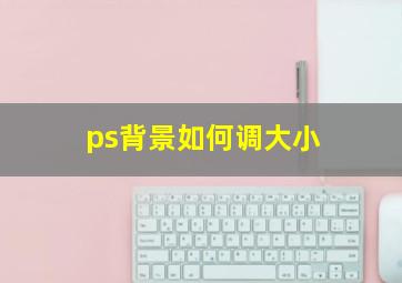 ps背景如何调大小