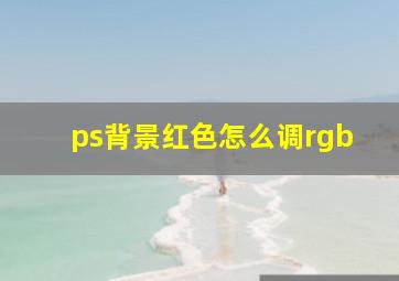 ps背景红色怎么调rgb