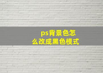 ps背景色怎么改成黑色模式