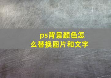 ps背景颜色怎么替换图片和文字