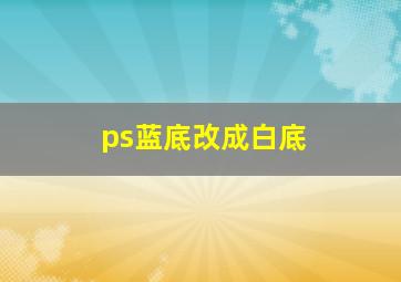 ps蓝底改成白底