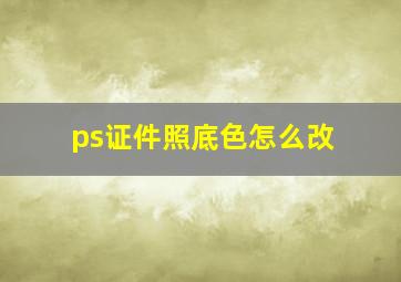 ps证件照底色怎么改