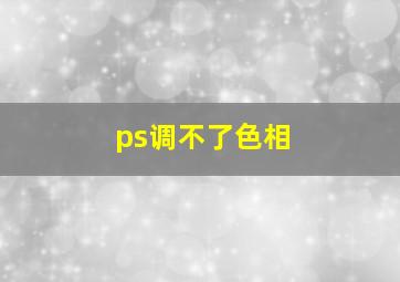 ps调不了色相