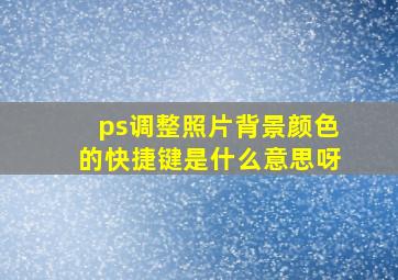 ps调整照片背景颜色的快捷键是什么意思呀