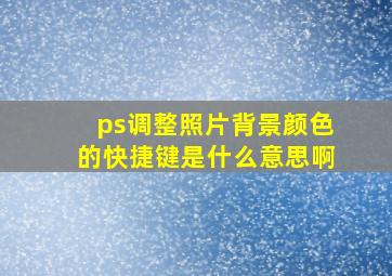 ps调整照片背景颜色的快捷键是什么意思啊