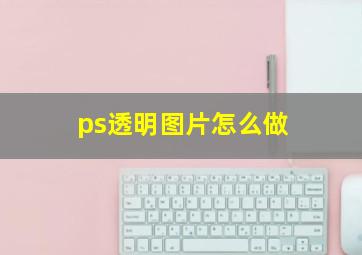 ps透明图片怎么做