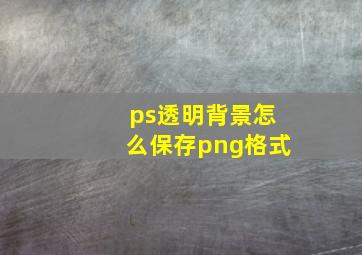 ps透明背景怎么保存png格式