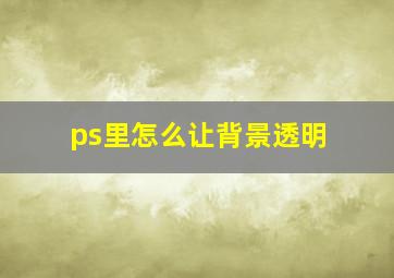 ps里怎么让背景透明