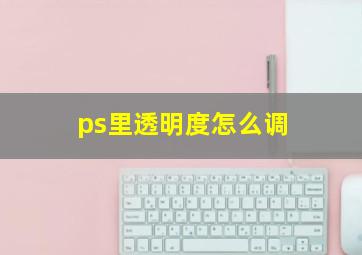 ps里透明度怎么调