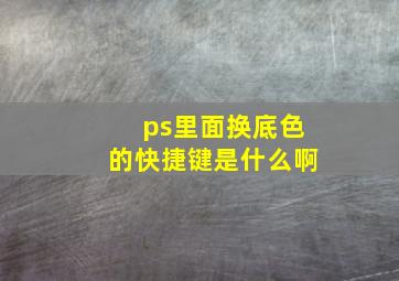 ps里面换底色的快捷键是什么啊