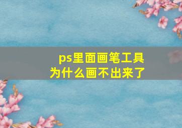 ps里面画笔工具为什么画不出来了