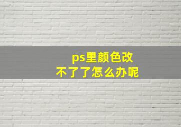 ps里颜色改不了了怎么办呢