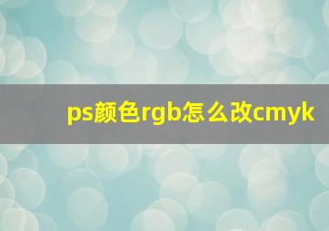 ps颜色rgb怎么改cmyk