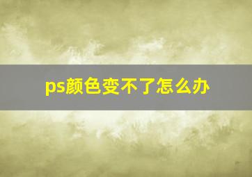 ps颜色变不了怎么办