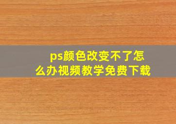 ps颜色改变不了怎么办视频教学免费下载