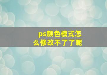 ps颜色模式怎么修改不了了呢