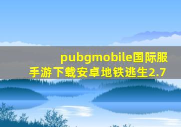 pubgmobile国际服手游下载安卓地铁逃生2.7