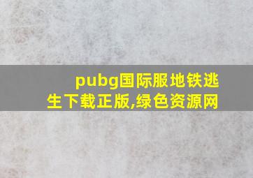 pubg国际服地铁逃生下载正版,绿色资源网