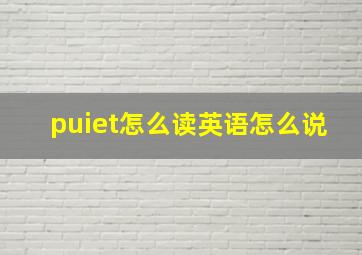 puiet怎么读英语怎么说