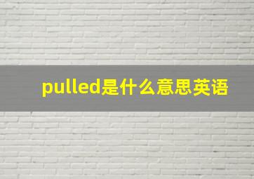 pulled是什么意思英语