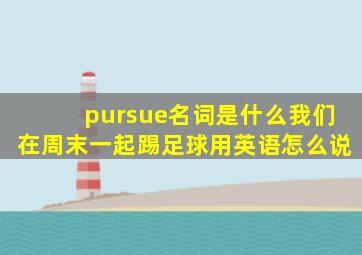 pursue名词是什么我们在周末一起踢足球用英语怎么说