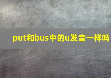 put和bus中的u发音一样吗