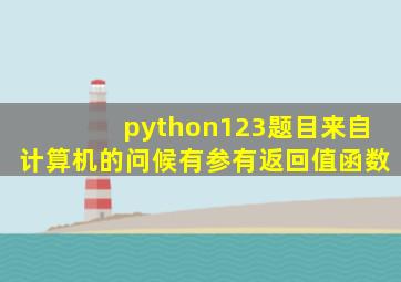 python123题目来自计算机的问候有参有返回值函数