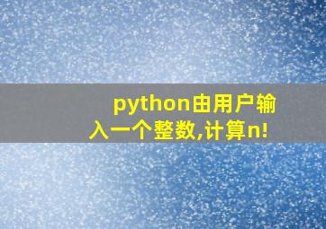 python由用户输入一个整数,计算n!