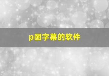 p图字幕的软件